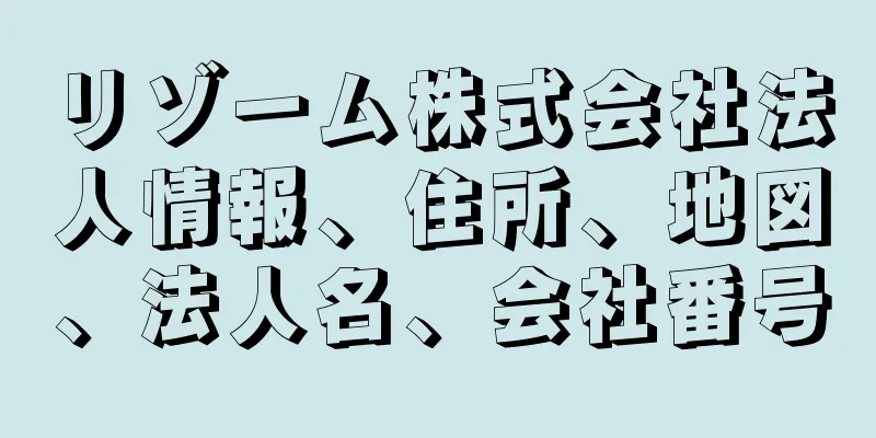 リゾーム株式会社法人情報、住所、地図、法人名、会社番号