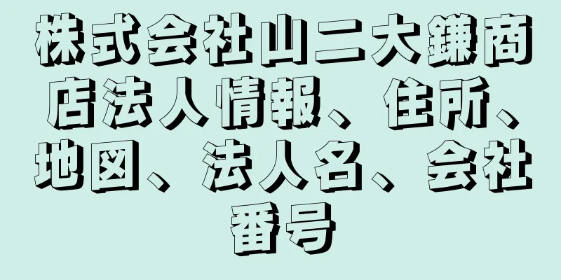 株式会社山二大鎌商店法人情報、住所、地図、法人名、会社番号