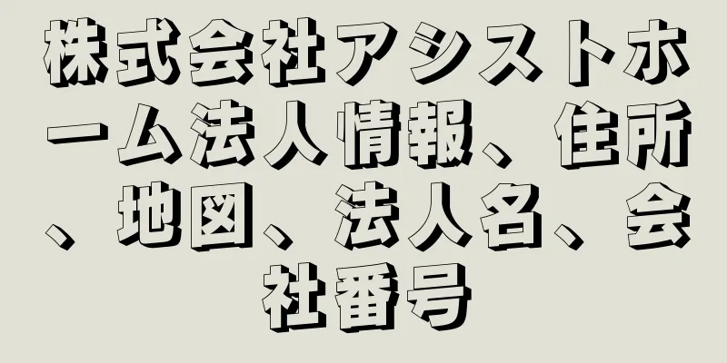 株式会社アシストホーム法人情報、住所、地図、法人名、会社番号