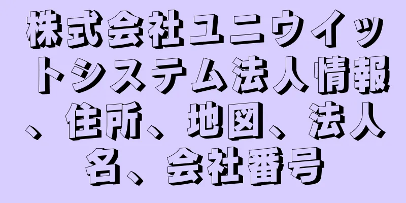 株式会社ユニウイットシステム法人情報、住所、地図、法人名、会社番号