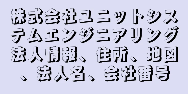 株式会社ユニットシステムエンジニアリング法人情報、住所、地図、法人名、会社番号