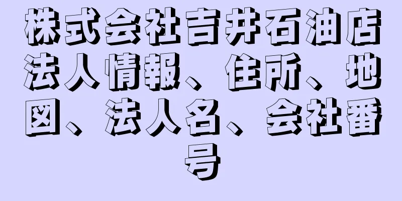 株式会社吉井石油店法人情報、住所、地図、法人名、会社番号