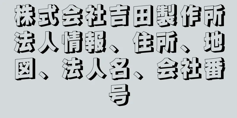 株式会社吉田製作所法人情報、住所、地図、法人名、会社番号