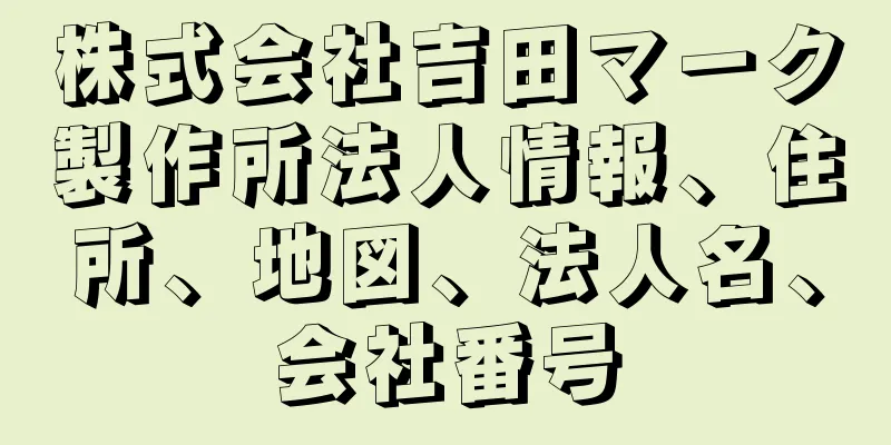 株式会社吉田マーク製作所法人情報、住所、地図、法人名、会社番号