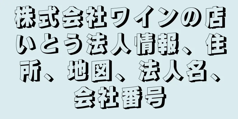 株式会社ワインの店いとう法人情報、住所、地図、法人名、会社番号