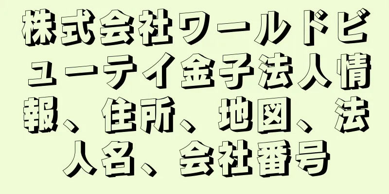 株式会社ワールドビューテイ金子法人情報、住所、地図、法人名、会社番号