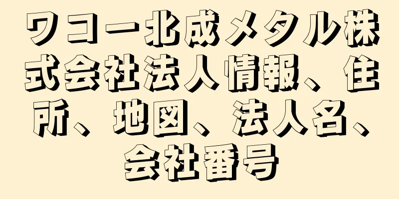 ワコー北成メタル株式会社法人情報、住所、地図、法人名、会社番号