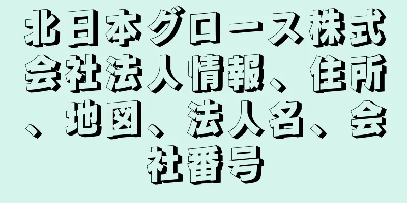 北日本グロース株式会社法人情報、住所、地図、法人名、会社番号