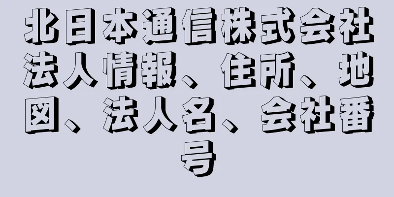 北日本通信株式会社法人情報、住所、地図、法人名、会社番号