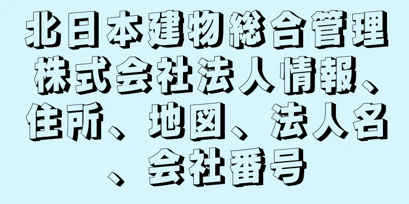 北日本建物総合管理株式会社法人情報、住所、地図、法人名、会社番号