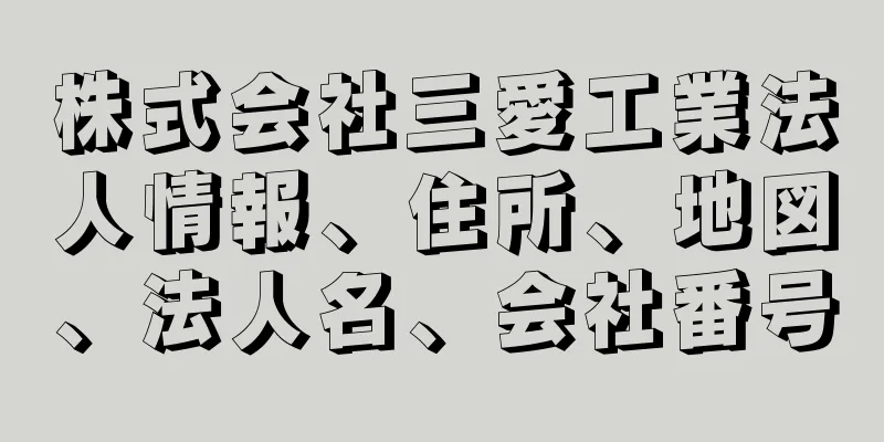 株式会社三愛工業法人情報、住所、地図、法人名、会社番号