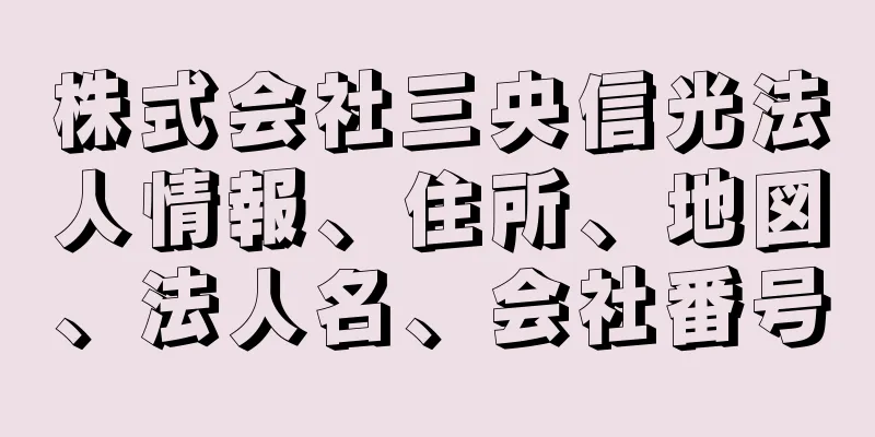 株式会社三央信光法人情報、住所、地図、法人名、会社番号