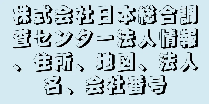 株式会社日本総合調査センター法人情報、住所、地図、法人名、会社番号