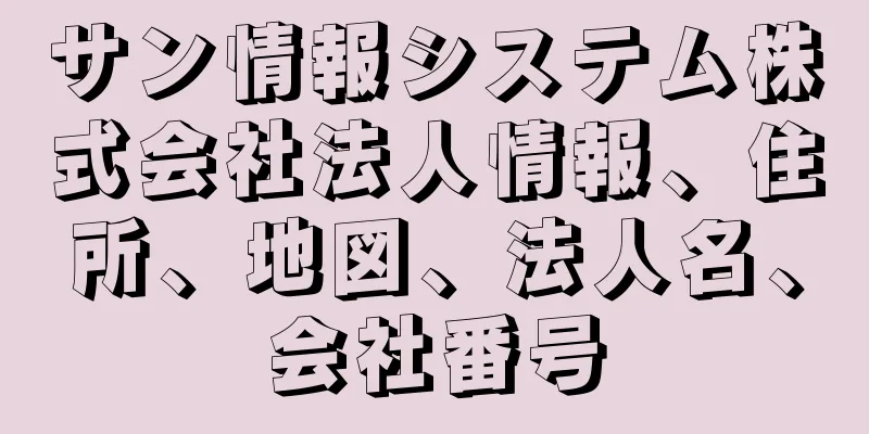 サン情報システム株式会社法人情報、住所、地図、法人名、会社番号