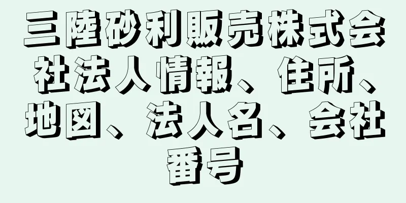 三陸砂利販売株式会社法人情報、住所、地図、法人名、会社番号