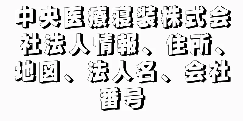 中央医療寝装株式会社法人情報、住所、地図、法人名、会社番号