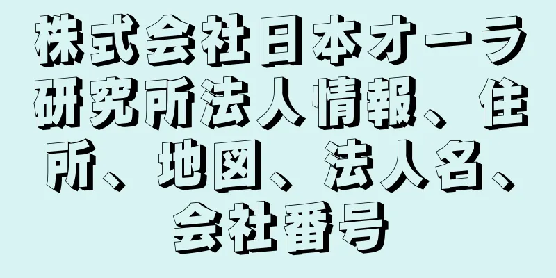 株式会社日本オーラ研究所法人情報、住所、地図、法人名、会社番号
