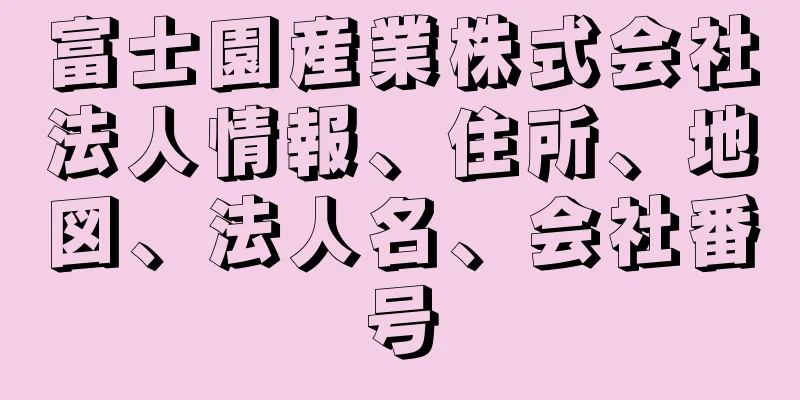 富士園産業株式会社法人情報、住所、地図、法人名、会社番号