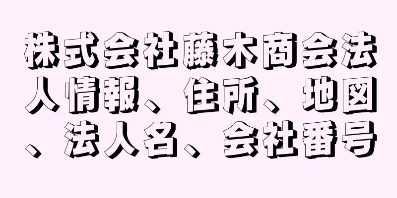 株式会社藤木商会法人情報、住所、地図、法人名、会社番号