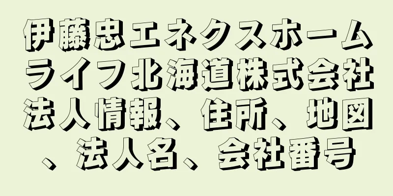 伊藤忠エネクスホームライフ北海道株式会社法人情報、住所、地図、法人名、会社番号