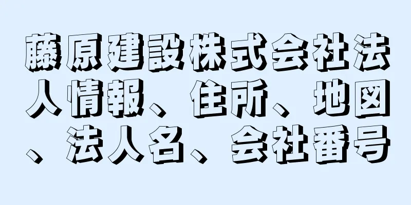 藤原建設株式会社法人情報、住所、地図、法人名、会社番号