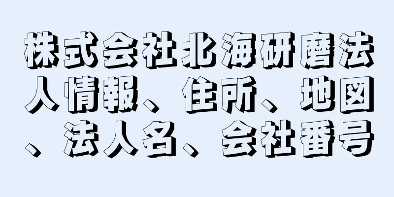 株式会社北海研磨法人情報、住所、地図、法人名、会社番号