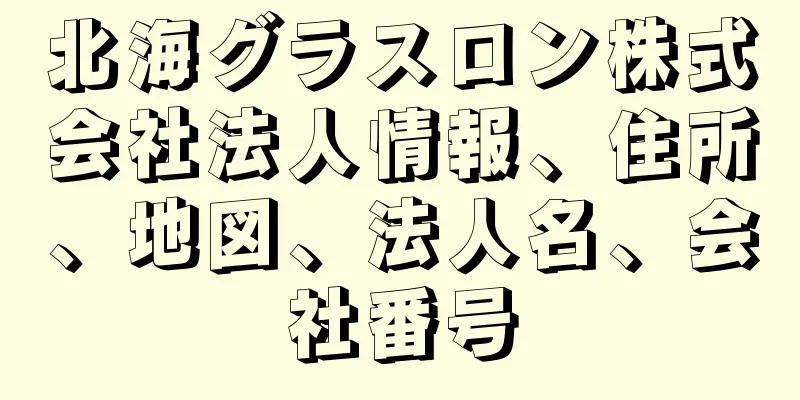 北海グラスロン株式会社法人情報、住所、地図、法人名、会社番号