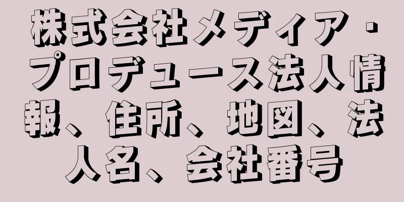 株式会社メディア・プロデュース法人情報、住所、地図、法人名、会社番号