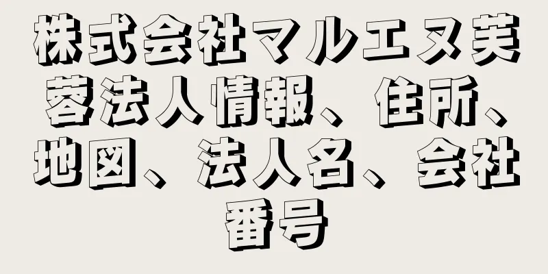 株式会社マルエヌ芙蓉法人情報、住所、地図、法人名、会社番号