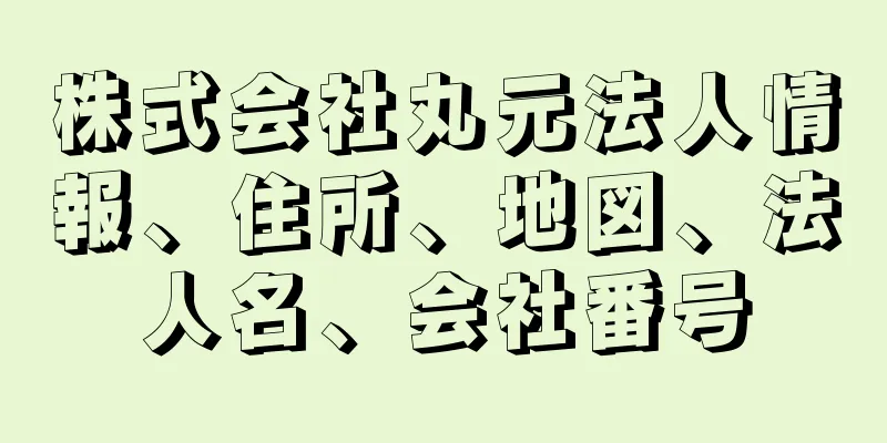 株式会社丸元法人情報、住所、地図、法人名、会社番号