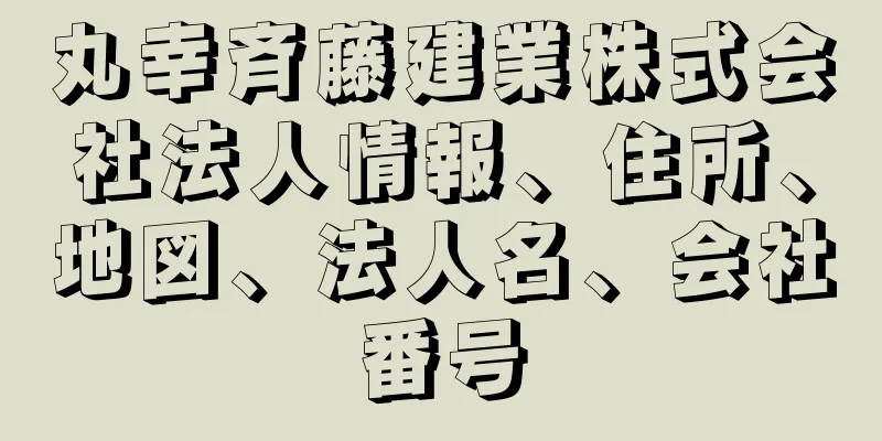 丸幸斉藤建業株式会社法人情報、住所、地図、法人名、会社番号