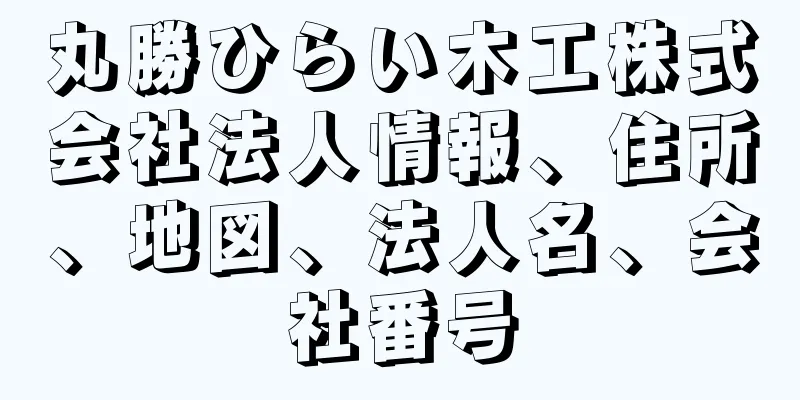 丸勝ひらい木工株式会社法人情報、住所、地図、法人名、会社番号