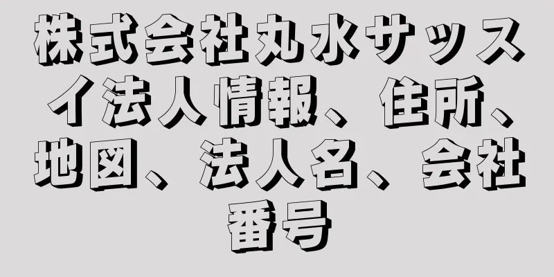 株式会社丸水サッスイ法人情報、住所、地図、法人名、会社番号