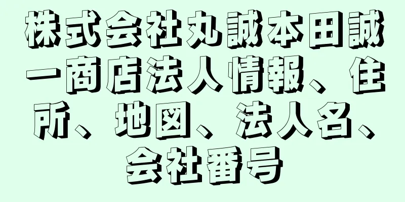 株式会社丸誠本田誠一商店法人情報、住所、地図、法人名、会社番号