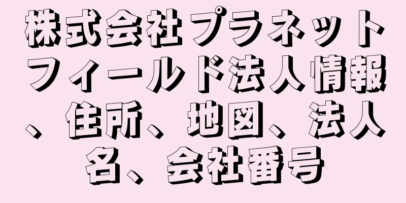 株式会社プラネットフィールド法人情報、住所、地図、法人名、会社番号