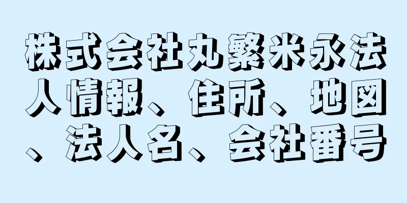 株式会社丸繁米永法人情報、住所、地図、法人名、会社番号