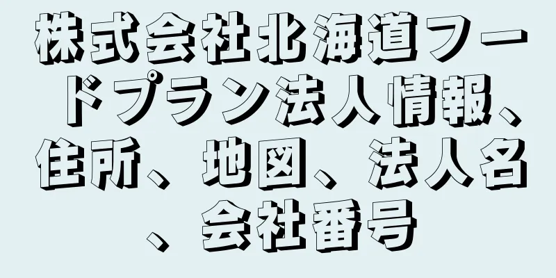 株式会社北海道フードプラン法人情報、住所、地図、法人名、会社番号