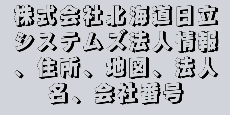 株式会社北海道日立システムズ法人情報、住所、地図、法人名、会社番号