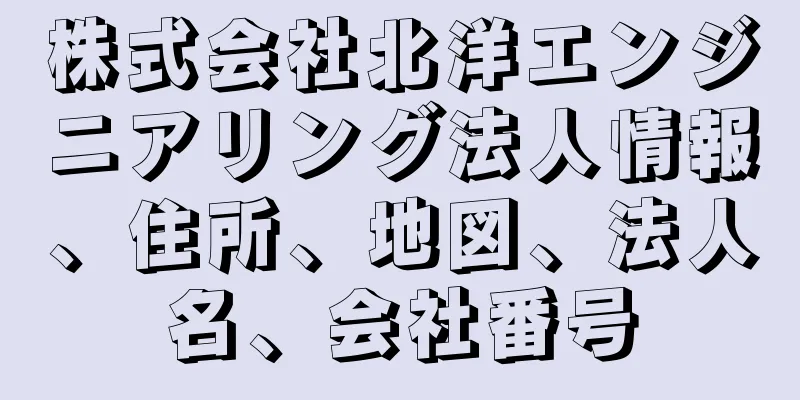 株式会社北洋エンジニアリング法人情報、住所、地図、法人名、会社番号