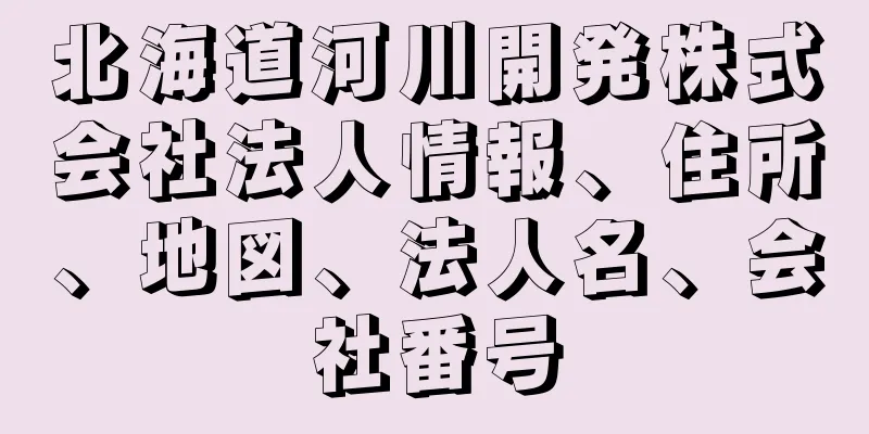 北海道河川開発株式会社法人情報、住所、地図、法人名、会社番号