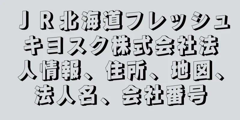 ＪＲ北海道フレッシュキヨスク株式会社法人情報、住所、地図、法人名、会社番号