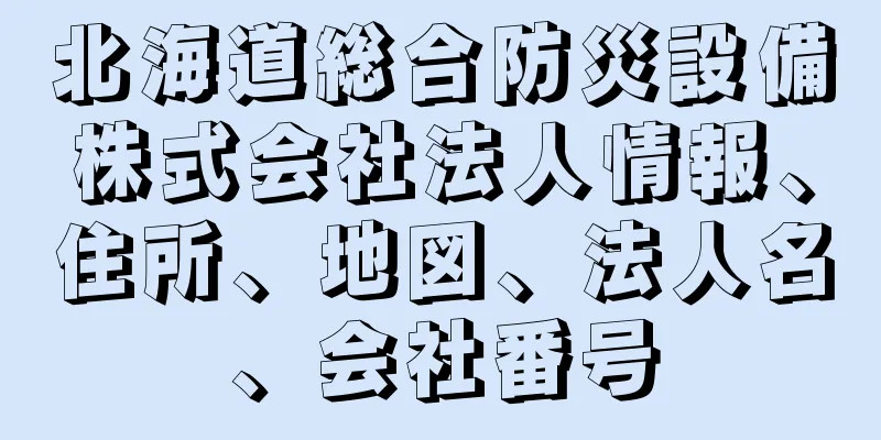 北海道総合防災設備株式会社法人情報、住所、地図、法人名、会社番号