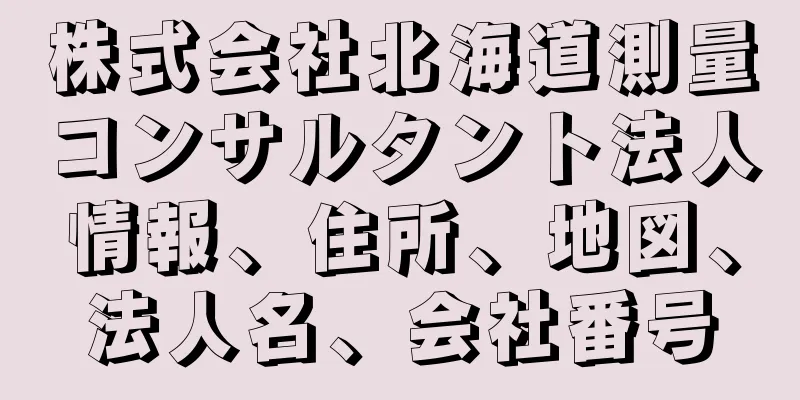 株式会社北海道測量コンサルタント法人情報、住所、地図、法人名、会社番号