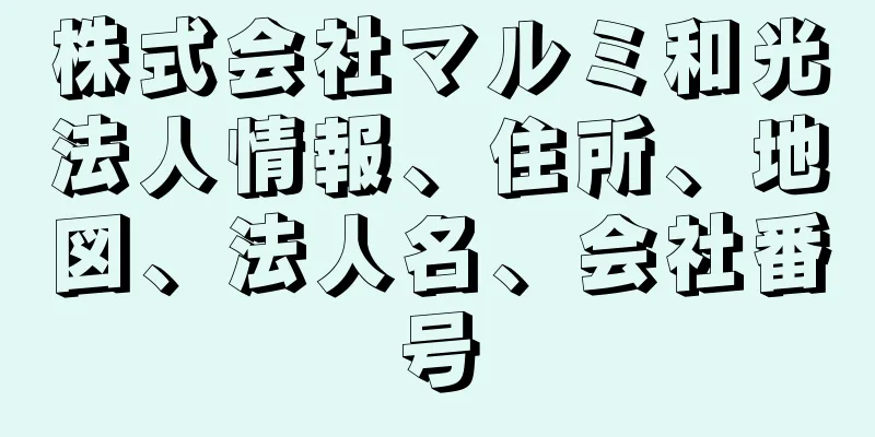 株式会社マルミ和光法人情報、住所、地図、法人名、会社番号