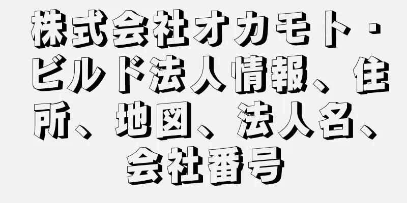 株式会社オカモト・ビルド法人情報、住所、地図、法人名、会社番号