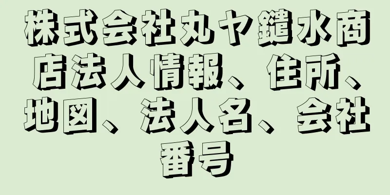 株式会社丸ヤ鑓水商店法人情報、住所、地図、法人名、会社番号