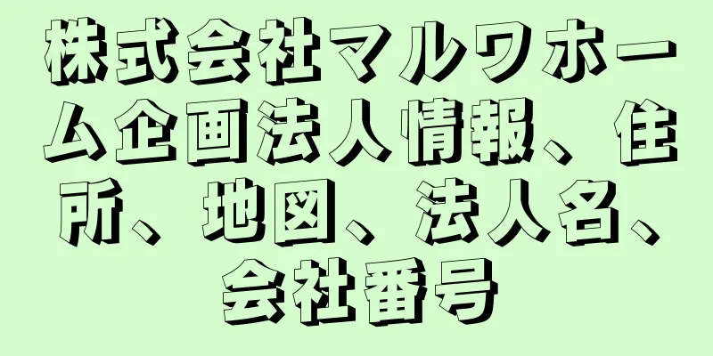 株式会社マルワホーム企画法人情報、住所、地図、法人名、会社番号