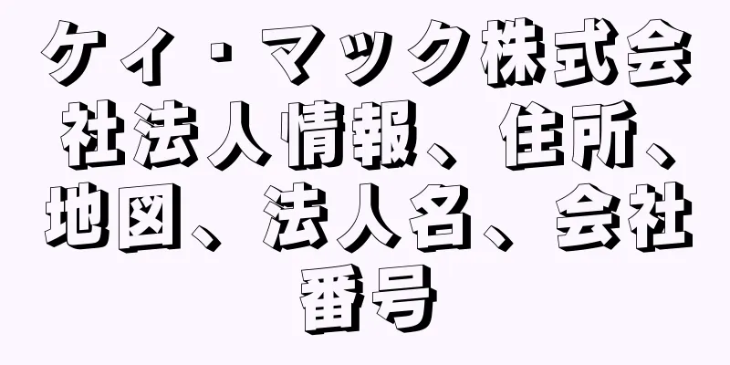 ケィ・マック株式会社法人情報、住所、地図、法人名、会社番号