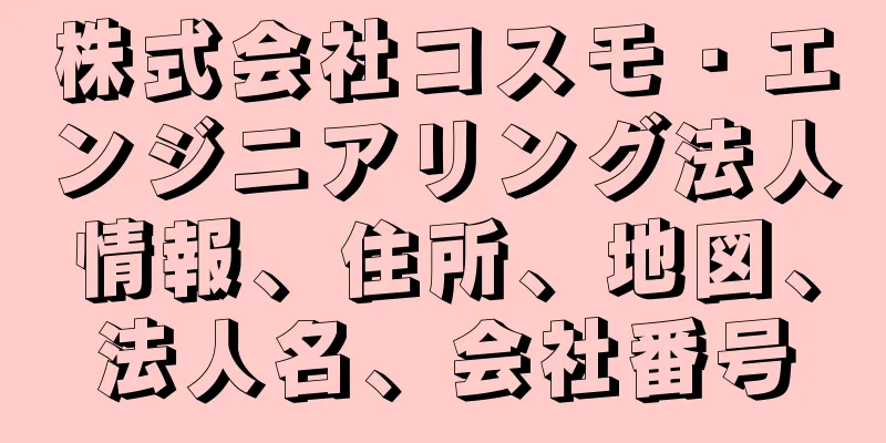 株式会社コスモ・エンジニアリング法人情報、住所、地図、法人名、会社番号