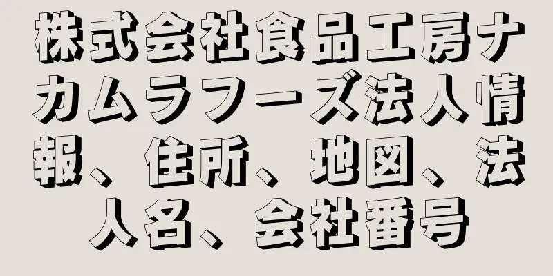 株式会社食品工房ナカムラフーズ法人情報、住所、地図、法人名、会社番号